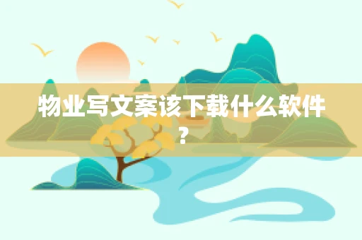 物业写文案该下载什么软件？