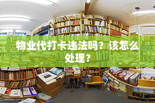 物业代打卡违法吗？该怎么处理？