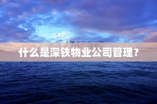 什么是深铁物业公司管理？