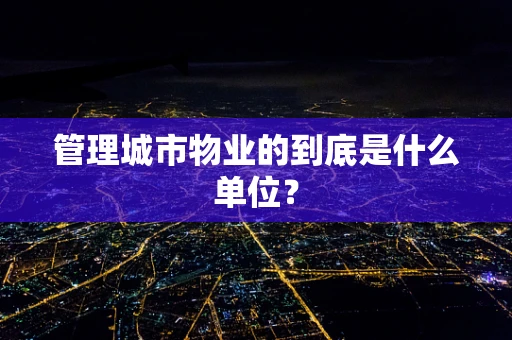 管理城市物业的到底是什么单位？
