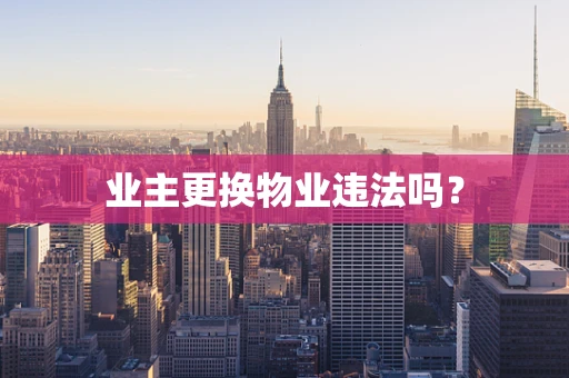 业主更换物业违法吗？