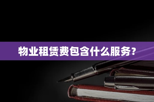 物业租赁费包含什么服务？