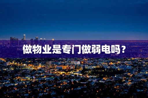 做物业是专门做弱电吗？