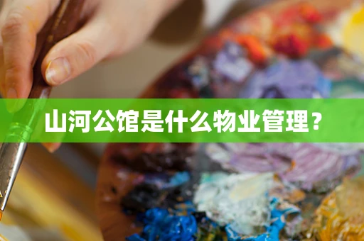 山河公馆是什么物业管理？