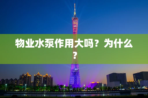 物业水泵作用大吗？为什么？