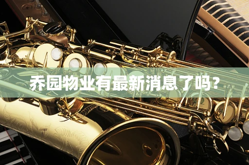乔园物业有最新消息了吗？