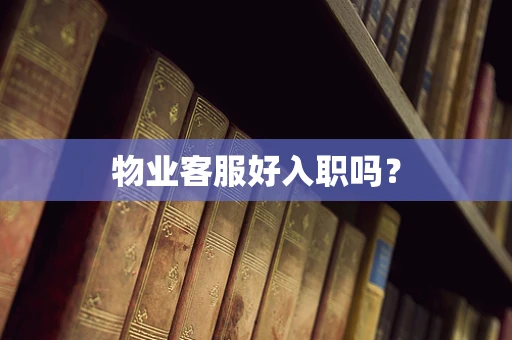 物业客服好入职吗？