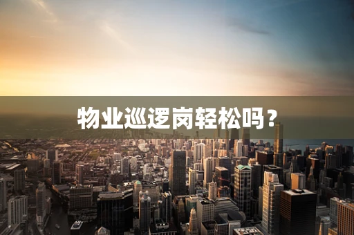 物业巡逻岗轻松吗？