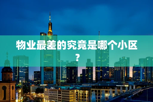 物业最差的究竟是哪个小区？