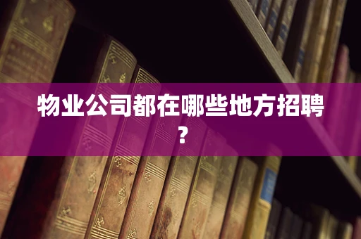 物业公司都在哪些地方招聘？