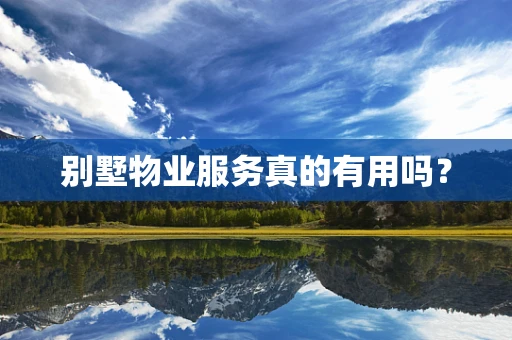 别墅物业服务真的有用吗？