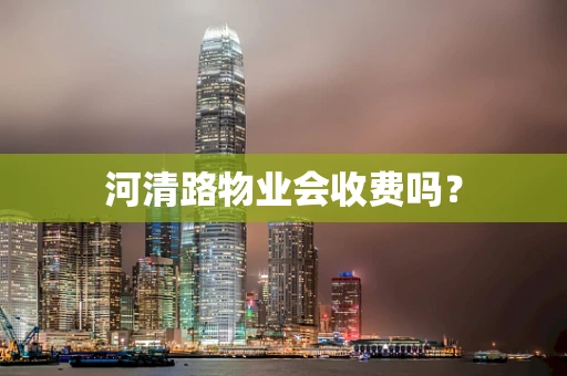 河清路物业会收费吗？