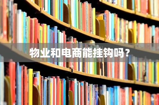 物业和电商能挂钩吗？