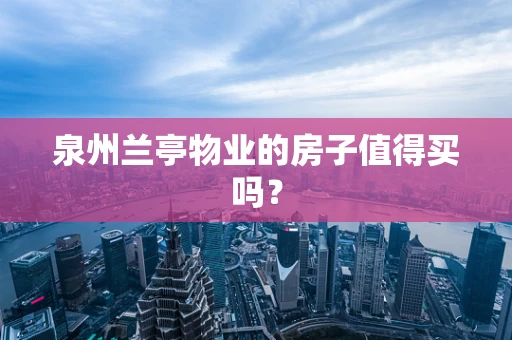泉州兰亭物业的房子值得买吗？