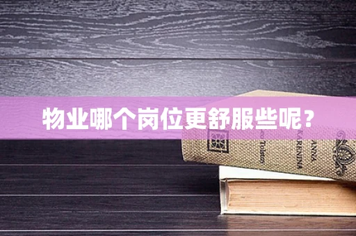物业哪个岗位更舒服些呢？