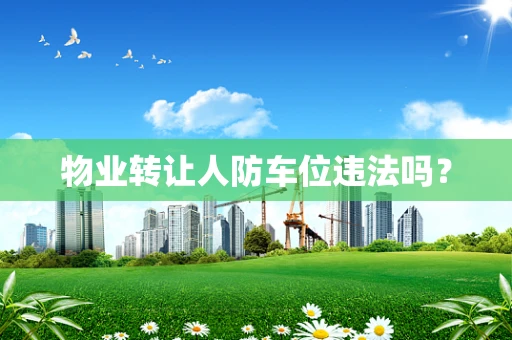 物业转让人防车位违法吗？