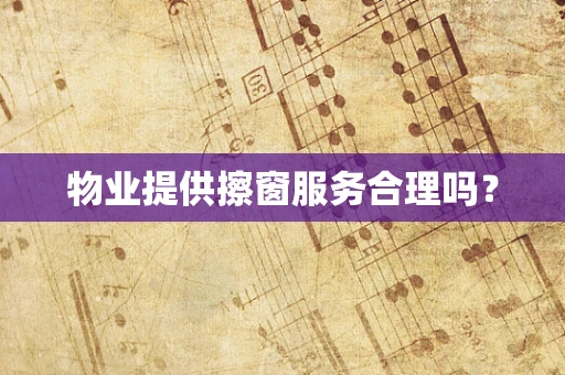 物业提供擦窗服务合理吗？