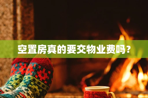 空置房真的要交物业费吗？