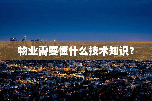 物业需要懂什么技术知识？