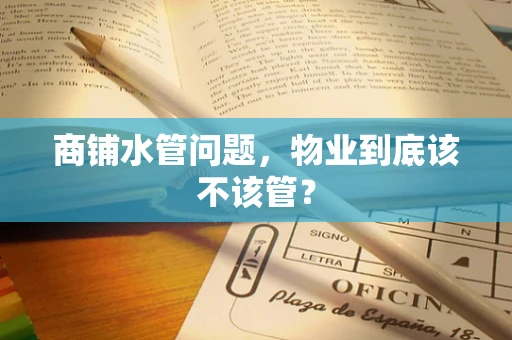 商铺水管问题，物业到底该不该管？