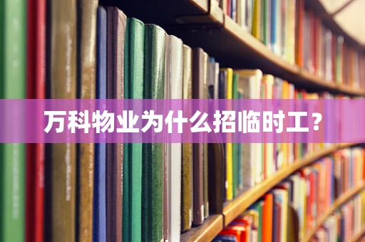 万科物业为什么招临时工？