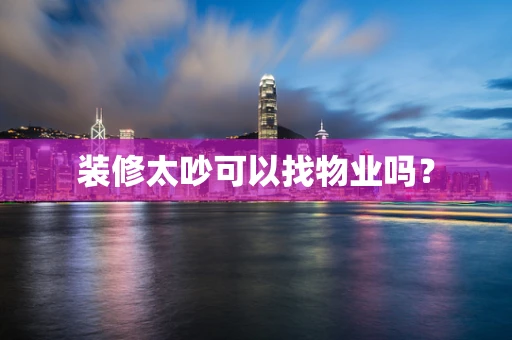 装修太吵可以找物业吗？