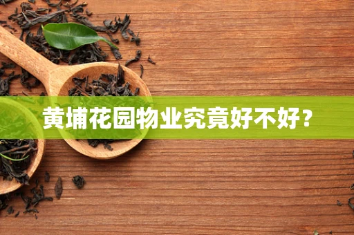 黄埔花园物业究竟好不好？