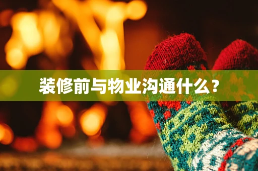 装修前与物业沟通什么？