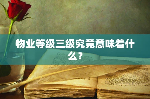 物业等级三级究竟意味着什么？