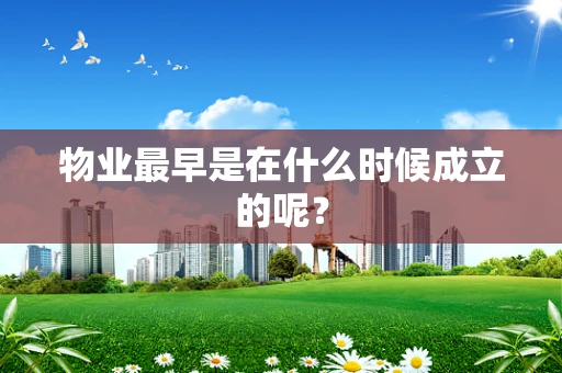 物业最早是在什么时候成立的呢？