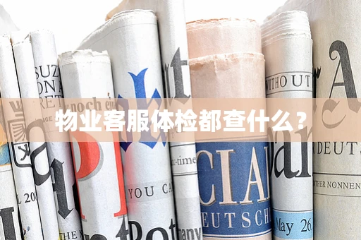 物业客服体检都查什么？