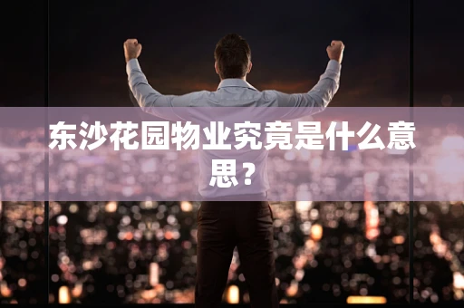 东沙花园物业究竟是什么意思？