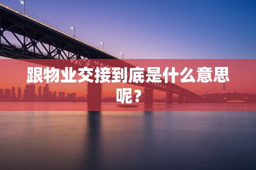 跟物业交接到底是什么意思呢？