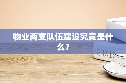 物业两支队伍建设究竟是什么？