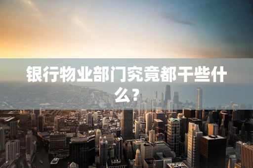 银行物业部门究竟都干些什么？