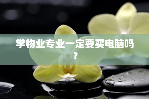学物业专业一定要买电脑吗？