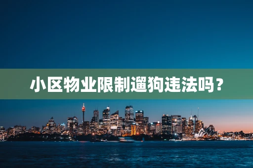 小区物业限制遛狗违法吗？