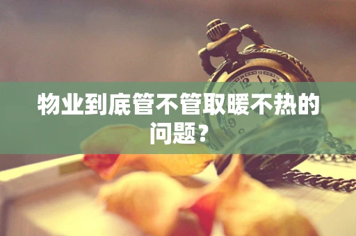 物业到底管不管取暖不热的问题？