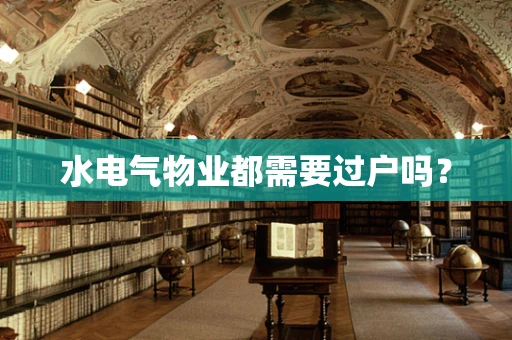 水电气物业都需要过户吗？
