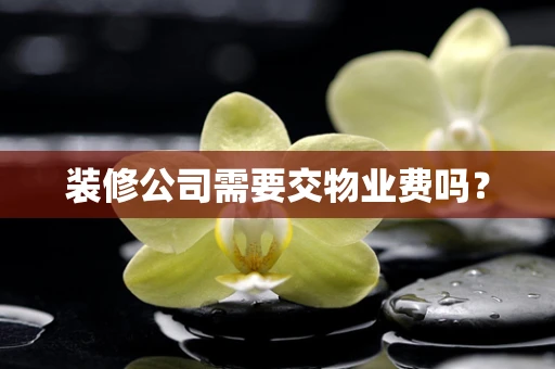 装修公司需要交物业费吗？