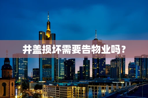 井盖损坏需要告物业吗？