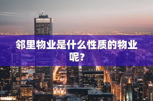 邻里物业是什么性质的物业呢？