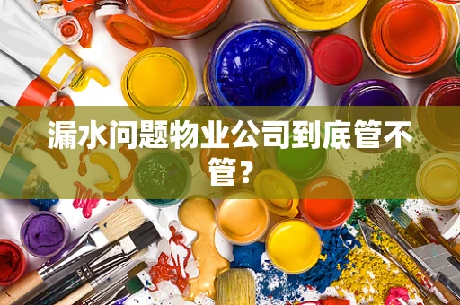 漏水问题物业公司到底管不管？