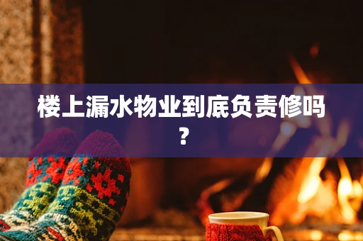 楼上漏水物业到底负责修吗？