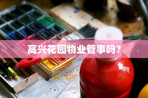 高兴花园物业管事吗？