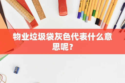 物业垃圾袋灰色代表什么意思呢？