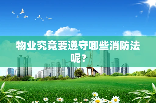 物业究竟要遵守哪些消防法呢？