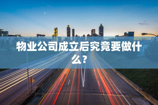 物业公司成立后究竟要做什么？