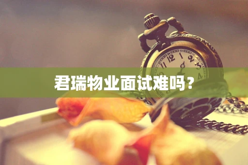 君瑞物业面试难吗？