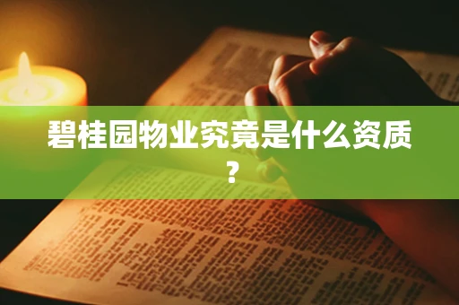 碧桂园物业究竟是什么资质？